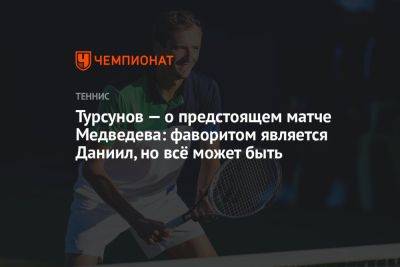 Турсунов — о предстоящем матче Медведева: фаворитом является Даниил, но всё может быть