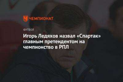 Игорь Ледяхов назвал «Спартак» главным претендентом на чемпионство в РПЛ