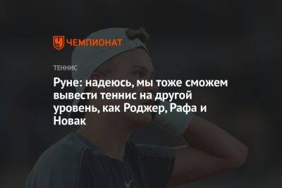 Руне: надеюсь, мы тоже сможем вывести теннис на другой уровень, как Роджер, Рафа и Новак