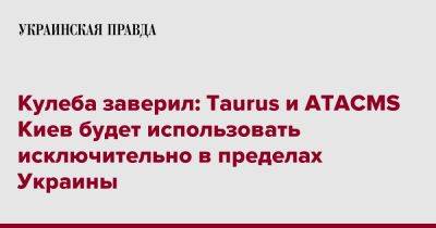 Кулеба заверил: Taurus и ATACMS Киев будет использовать исключительно в пределах Украины