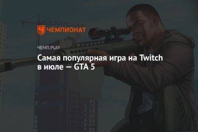 Самая популярная игра на Twitch в июле — GTA 5