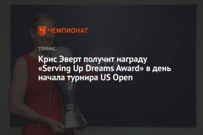 Крис Эверт получит награду «Serving Up Dreams Award» в день начала турнира US Open