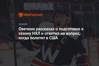 Овечкин рассказал о подготовке к сезону НХЛ и ответил на вопрос, когда полетит в США