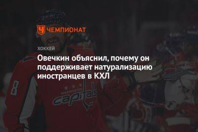 Овечкин объяснил, почему он поддерживает натурализацию иностранцев в КХЛ