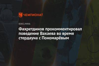 Фахретдинов прокомментировал поведение Вахаева во время стердауна с Пономарёвым