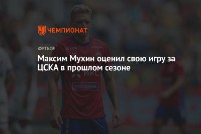 Максим Мухин - Максим Мухин оценил свою игру за ЦСКА в прошлом сезоне - championat.com - Москва