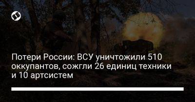 Потери России: ВСУ уничтожили 510 оккупантов, сожгли 26 единиц техники и 10 артсистем