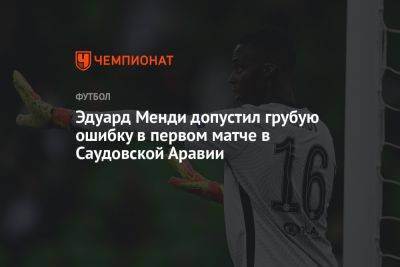 Эдуард Менди допустил грубую ошибку в первом матче в Саудовской Аравии