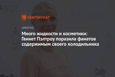 Много жидкости и косметики: Гвинет Пэлтроу поразила фанатов содержимым своего холодильника