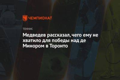 Даниил Медведев - Алексей Де-Минор - Медведев рассказал, чего ему не хватило для победы над де Минором в Торонто - championat.com - Россия - США - Австралия - Канада