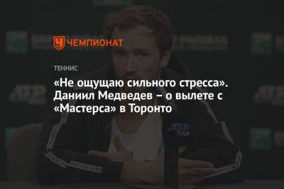«Не ощущаю сильного стресса». Даниил Медведев – о вылете с «Мастерса» в Торонто