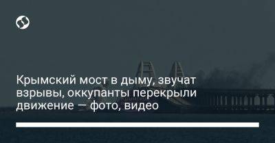 Крымский мост в дыму, звучат взрывы, оккупанты перекрыли движение — фото, видео
