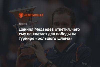 Даниил Медведев ответил, чего ему не хватает для победы на турнире «Большого шлема»