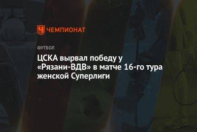ЦСКА вырвал победу у «Рязани-ВДВ» в матче 16-го тура женской Суперлиги
