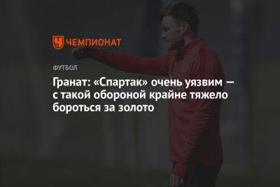 Владимир Гранат - Антон Иванов - Гранат: «Спартак» очень уязвим — с такой обороной крайне тяжело бороться за золото - championat.com - Екатеринбург