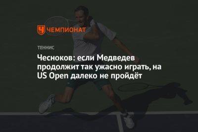 Чесноков: если Медведев продолжит так ужасно играть, на US Open далеко не пройдёт
