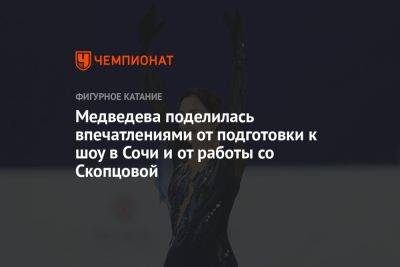Евгения Медведева - Медведева поделилась впечатлениями от подготовки к шоу в Сочи и от работы со Скопцовой - championat.com - Сочи