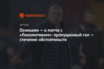 Осинькин — о матче с «Локомотивом»: пропущенный гол — стечение обстоятельств