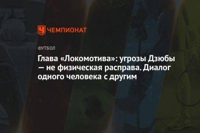 Глава «Локомотива»: угрозы Дзюбы — не физическая расправа. Диалог одного человека с другим