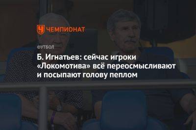 Б. Игнатьев: сейчас игроки «Локомотива» всё переосмысливают и посыпают голову пеплом