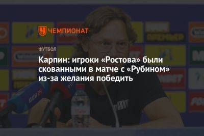 Карпин: игроки «Ростова» были скованными в матче с «Рубином» из-за желания победить