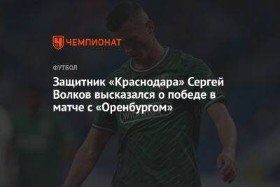 Защитник «Краснодара» Сергей Волков высказался о победе в матче с «Оренбургом»