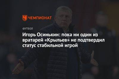 Игорь Осинькин: пока ни один из вратарей «Крыльев» не подтвердил статус стабильной игрой