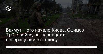 Бахмут – это начало Киева. Офицер ТрО о войне, вагнеровцах и возвращении в столицу