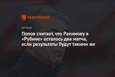 Попов считает, что Рахимову в «Рубине» осталось два матча, если результаты будут такими же