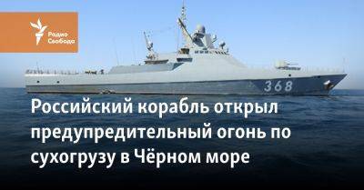 Российский корабль открыл предупредительный огонь по сухогрузу в Чёрном море