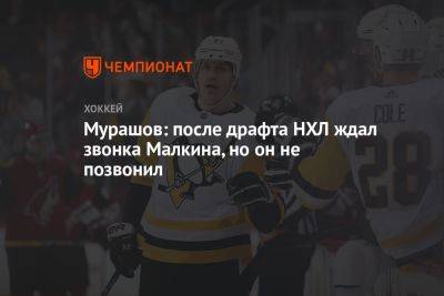Мурашов: после драфта НХЛ ждал звонка Малкина, но он не позвонил