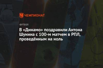 В «Динамо» поздравили Антона Шунина с 100-м матчем, проведённым «на ноль»