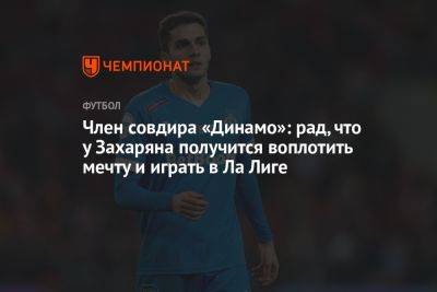 Член совдира «Динамо»: рад, что у Захаряна получится воплотить мечту и играть в Ла Лиге