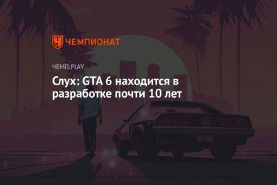 Слух: GTA 6 находится в разработке почти 10 лет - championat.com