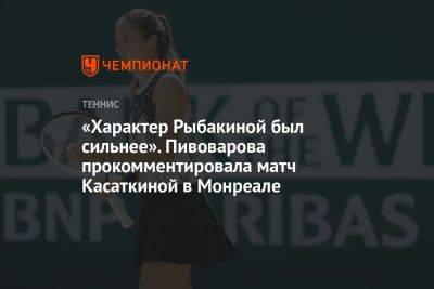 «Характер Рыбакиной был сильнее». Пивоварова прокомментировала матч Касаткиной в Монреале