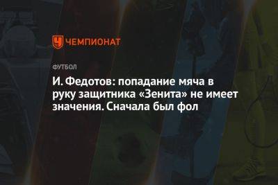 И. Федотов: попадание мяча в руку защитника «Зенита» не имеет значения. Сначала был фол