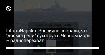 InformNapalm: Россияне соврали, что "досмотрели" сухогруз в Черном море – радиоперехват