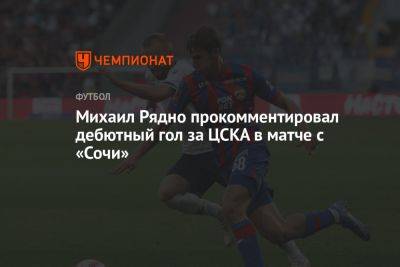 Михаил Рядно прокомментировал дебютный гол за ЦСКА в матче с «Сочи»