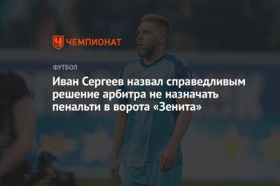 Иван Сергеев назвал справедливым решение арбитра не назначать пенальти в ворота «Зенита»