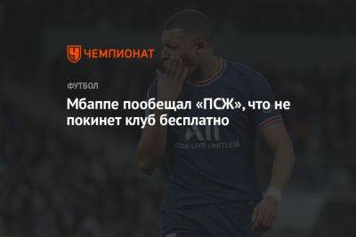 Килиан Мбапп - Мбаппе пообещал «ПСЖ», что не покинет клуб бесплатно - championat.com - Франция - Мадрид