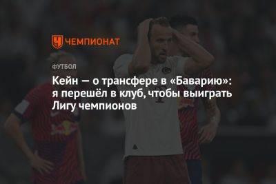 Кейн — о трансфере в «Баварию»: я перешёл в клуб, чтобы выиграть Лигу чемпионов