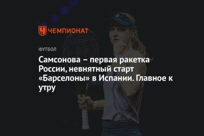 Самсонова – первая ракетка России, невнятный старт «Барселоны» в Испании. Главное к утру