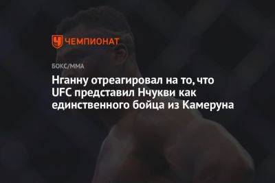 Фрэнсис Нганн - Нганну отреагировал на то, что UFC представил Нчукви как единственного бойца из Камеруна - championat.com - Франция - Гана - Камерун