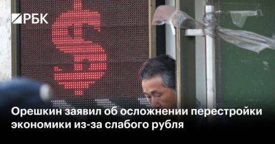 Орешкин заявил об осложнении перестройки экономики из-за слабого рубля