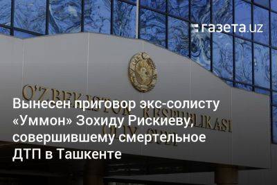 Вынесен приговор экс-солисту «Уммон» Зохиду Рискиеву, совершившему смертельное ДТП в Ташкенте