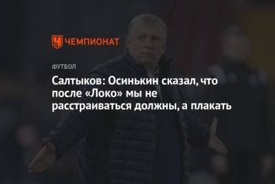 Салтыков: Осинькин сказал, что после «Локо» мы не расстраиваться должны, а плакать