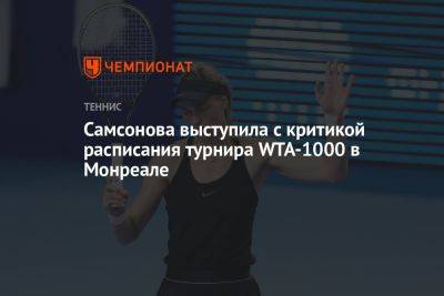 Самсонова выступила с критикой расписания турнира WTA-1000 в Монреале