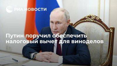 Путин поручил обеспечить налоговый вычет для виноделов до 2026 года