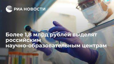 Более 1,8 млрд рублей выделят российским научно-образовательным центрам