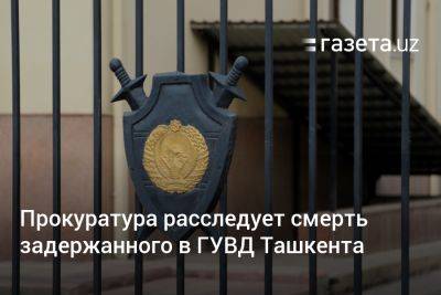 Прокуратура расследует смерть задержанного в ГУВД Ташкента